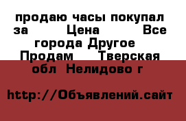 продаю часы покупал за 1500 › Цена ­ 500 - Все города Другое » Продам   . Тверская обл.,Нелидово г.